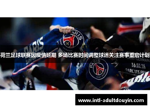 荷兰足球联赛因疫情延期 多场比赛时间调整球迷关注赛事重启计划