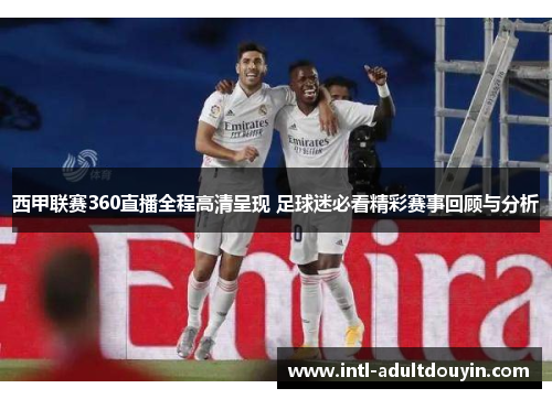 西甲联赛360直播全程高清呈现 足球迷必看精彩赛事回顾与分析