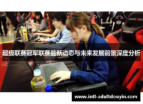 超级联赛冠军联赛最新动态与未来发展前景深度分析